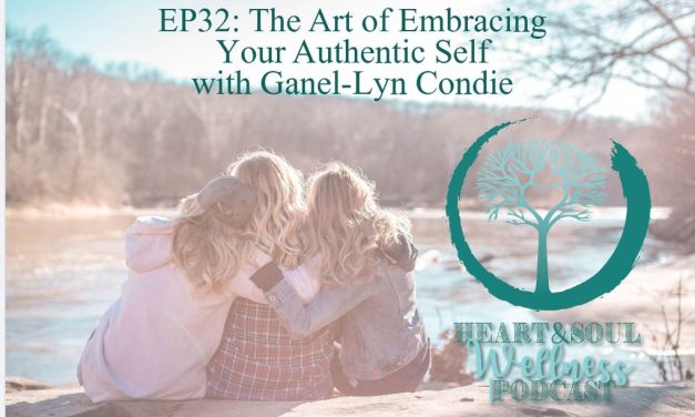 Heart & Soul Wellness Podcast: The Art of Embracing Your Authentic Self